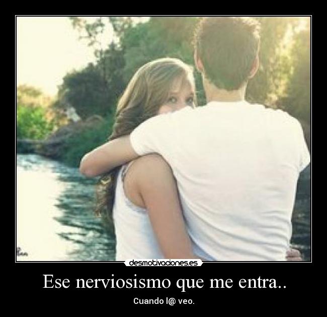 Ese nerviosismo que me entra.. - 