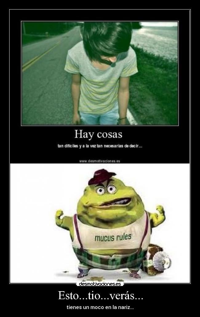 Esto...tio...verás... - tienes un moco en la nariz...