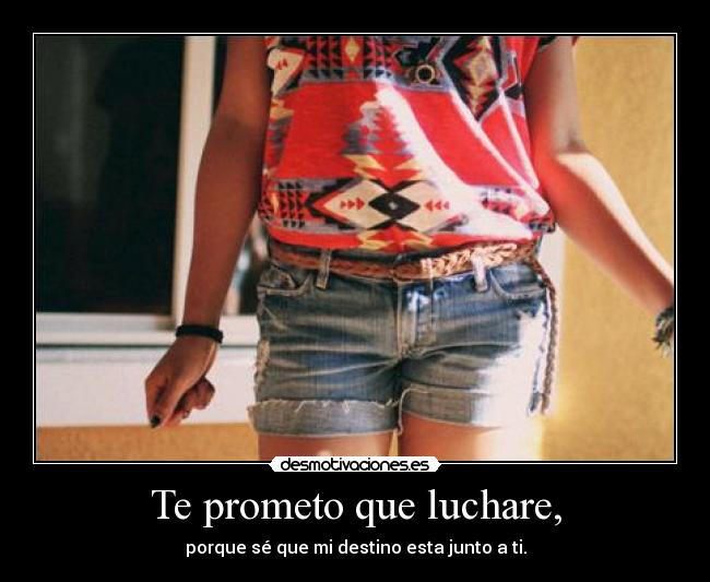 Te prometo que luchare, - porque sé que mi destino esta junto a ti.