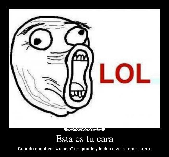 Esta es tu cara - Cuando escribes walama en google y le das a voi a tener suerte