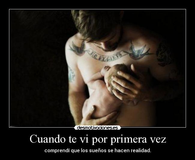 Cuando te vi por primera vez - comprendí que los sueños se hacen realidad.