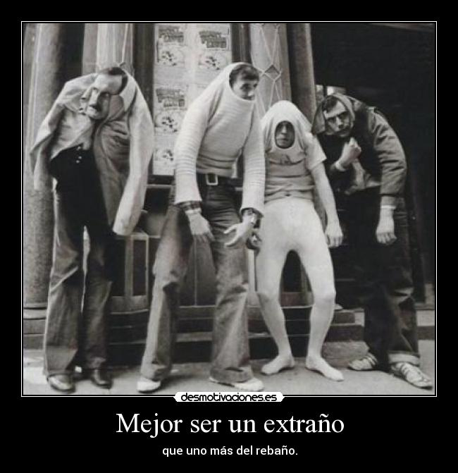 Mejor ser un extraño - que uno más del rebaño.