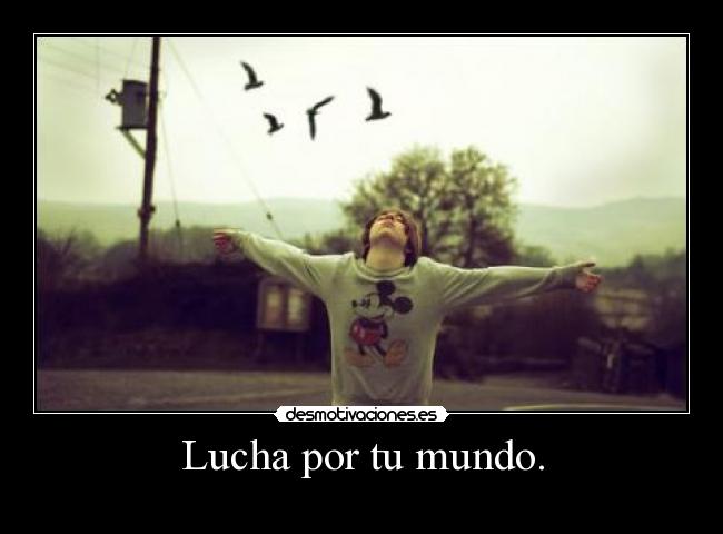 Lucha por tu mundo. -