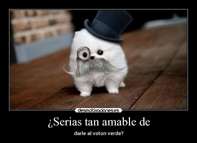 ¿Serias tan amable de - darle al voton verde?