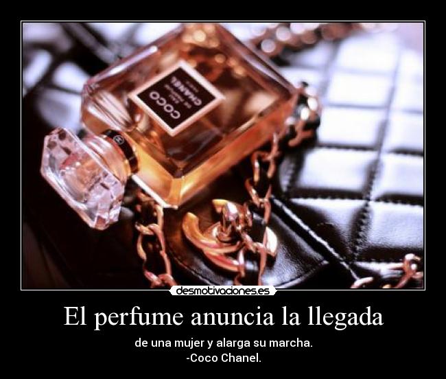El perfume anuncia la llegada - de una mujer y alarga su marcha.
-Coco Chanel.