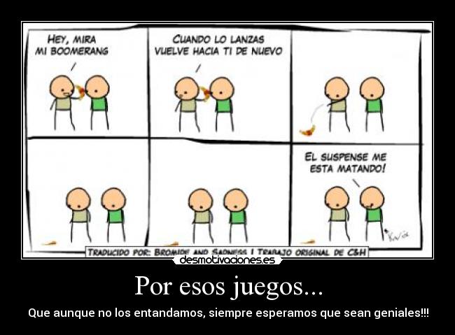 Por esos juegos... - Que aunque no los entandamos, siempre esperamos que sean geniales!!!