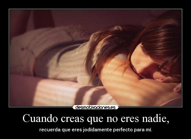 Cuando creas que no eres nadie, - recuerda que eres jodídamente perfecto para mí.