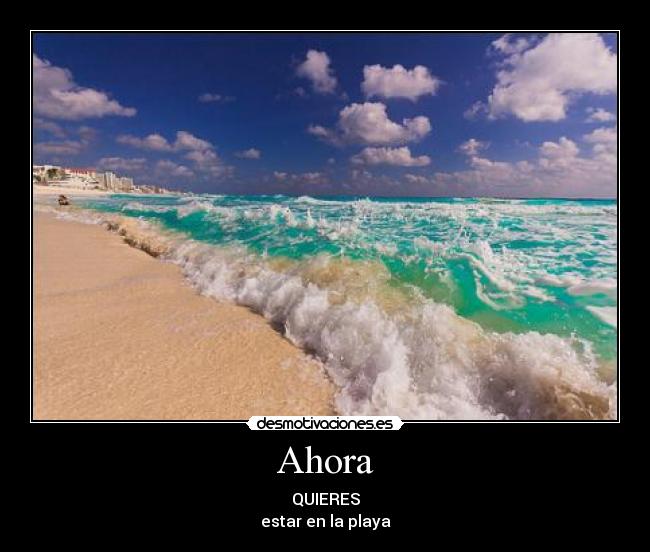 Ahora - QUIERES
estar en la playa