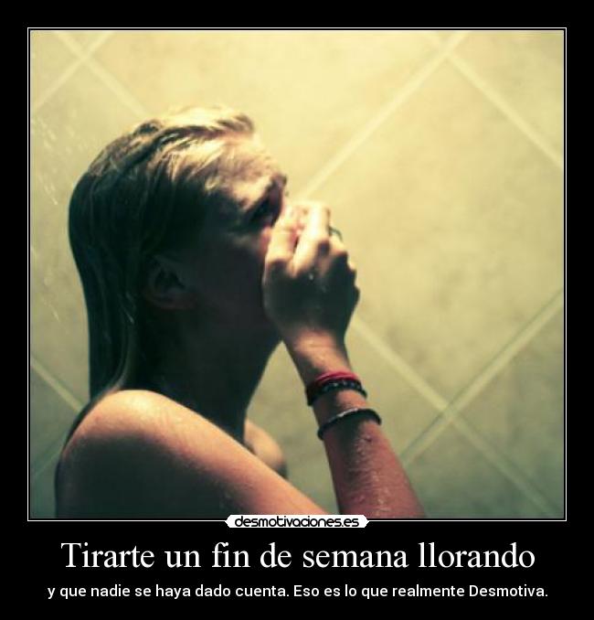 Tirarte un fin de semana llorando -