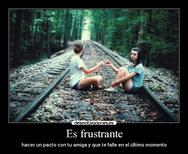 Es frustrante - hacer un pacto con tu amiga y que te falle en el último momento