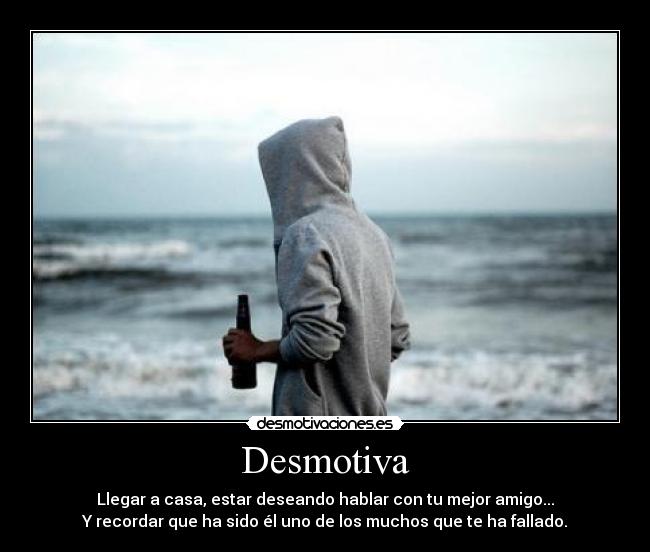 Desmotiva - Llegar a casa, estar deseando hablar con tu mejor amigo...
Y recordar que ha sido él uno de los muchos que te ha fallado.