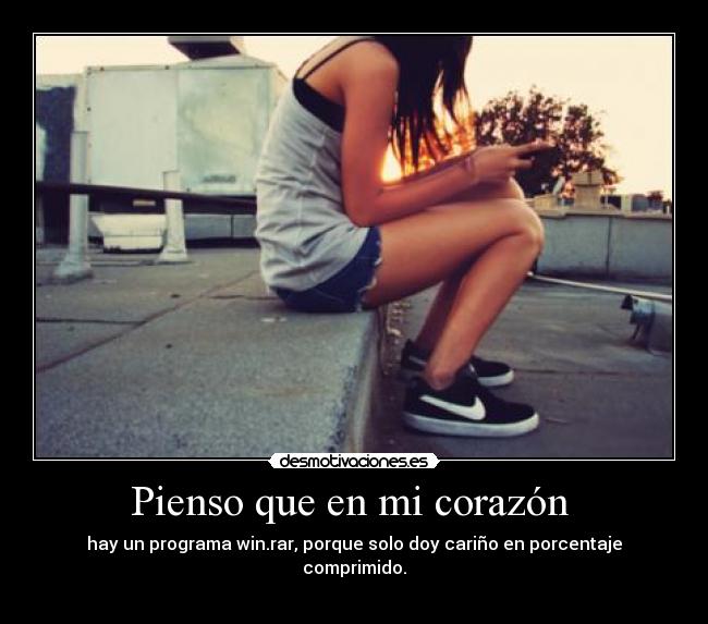 Pienso que en mi corazón - hay un programa win.rar, porque solo doy cariño en porcentaje comprimido.