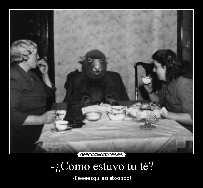-¿Como estuvo tu té? - -Eeeeesquiiiisiiiitooooo!
