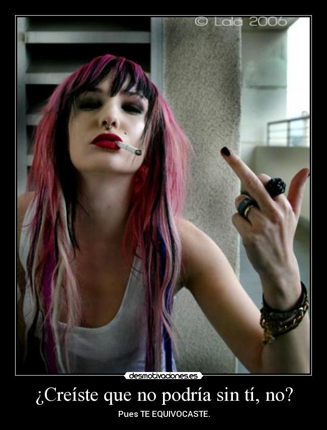 ¿Creíste que no podría sin tí, no? -