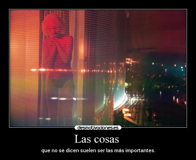 Las cosas - que no se dicen suelen ser las más importantes.