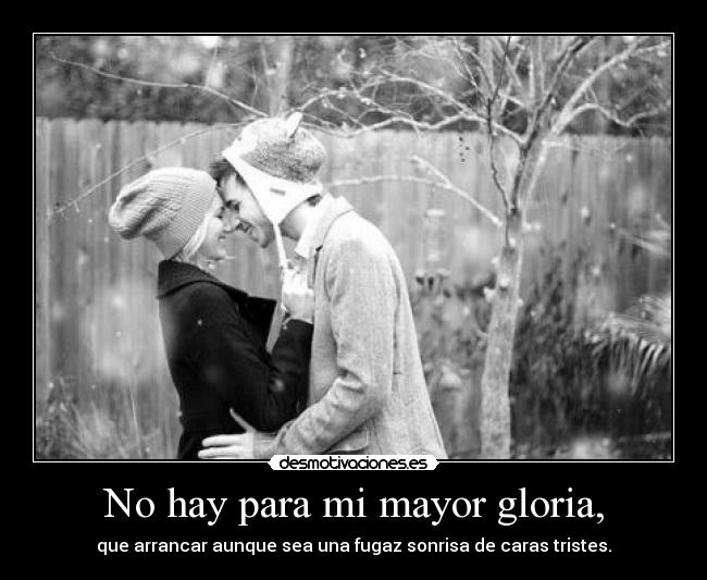 No hay para mi mayor gloria, -