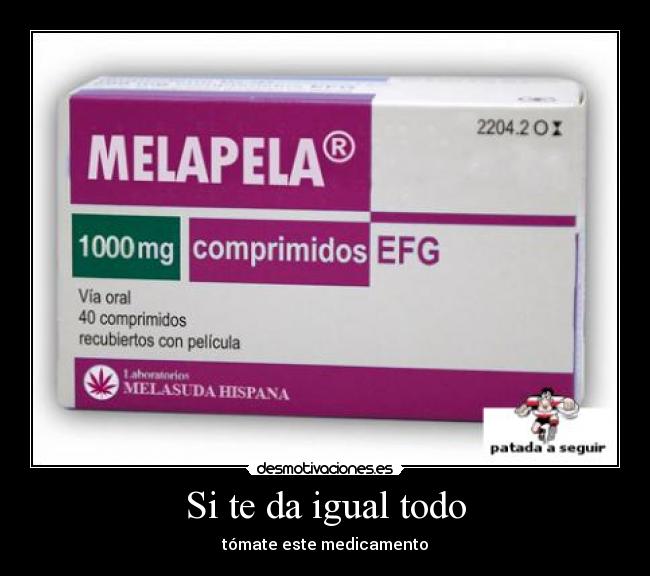 Si te da igual todo - tómate este medicamento