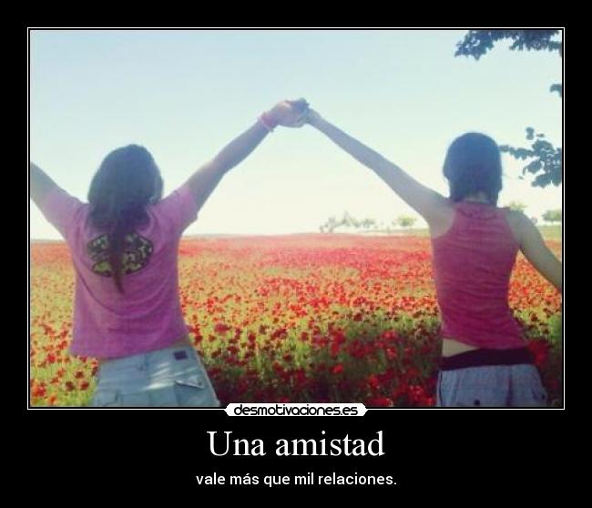Una amistad - vale más que mil relaciones.