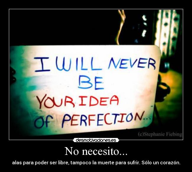 No necesito... - alas para poder ser libre, tampoco la muerte para sufrir. Sólo un corazón.