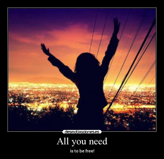 All you need - is to be free!