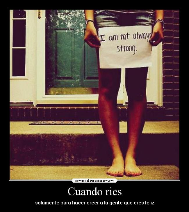 Cuando ries - solamente para hacer creer a la gente que eres feliz