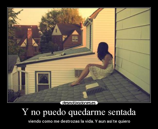 Y no puedo quedarme sentada - viendo como me destrozas la vida. Y aun así te quiero