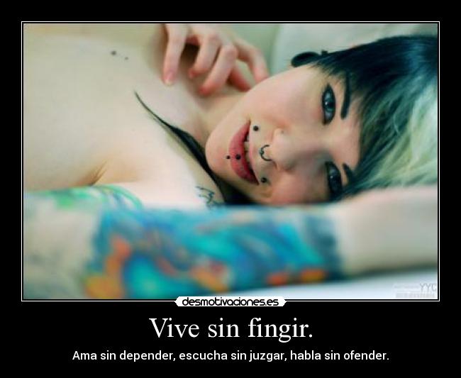 Vive sin fingir. - Ama sin depender, escucha sin juzgar, habla sin ofender.