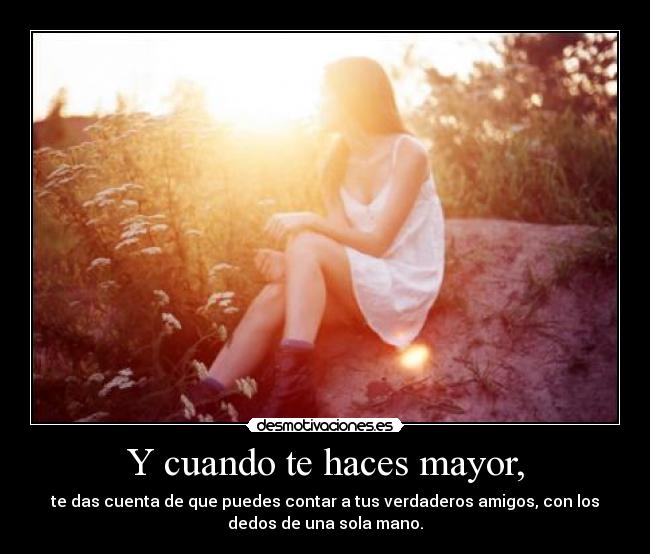 Y cuando te haces mayor, -