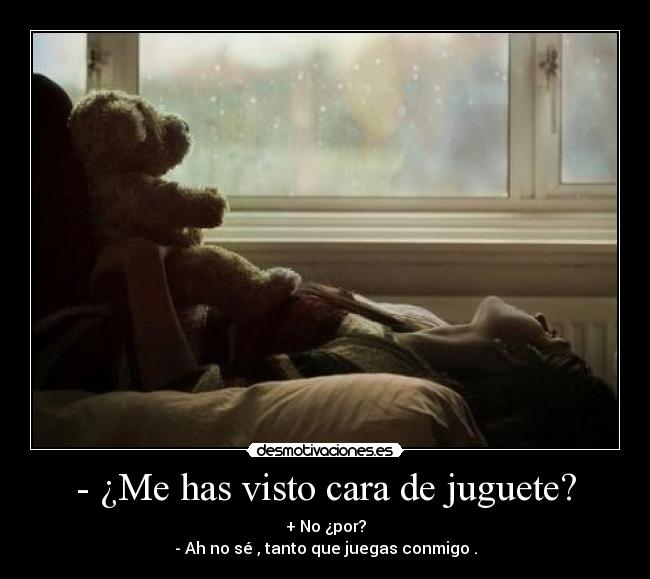 - ¿Me has visto cara de juguete? -