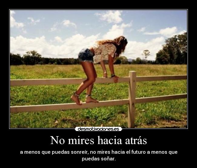 No mires hacia atrás - a menos que puedas sonreír, no mires hacia el futuro a menos que puedas soñar.