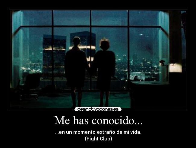 Me has conocido... - ...en un momento extraño de mi vida.
(Fight Club)
