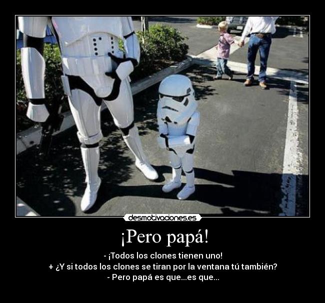 ¡Pero papá! - - ¡Todos los clones tienen uno!
+ ¿Y si todos los clones se tiran por la ventana tú también?
- Pero papá es que...es que...

