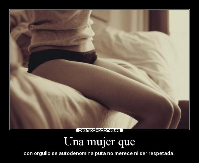 Una mujer que - con orgullo se autodenomina puta no merece ni ser respetada.