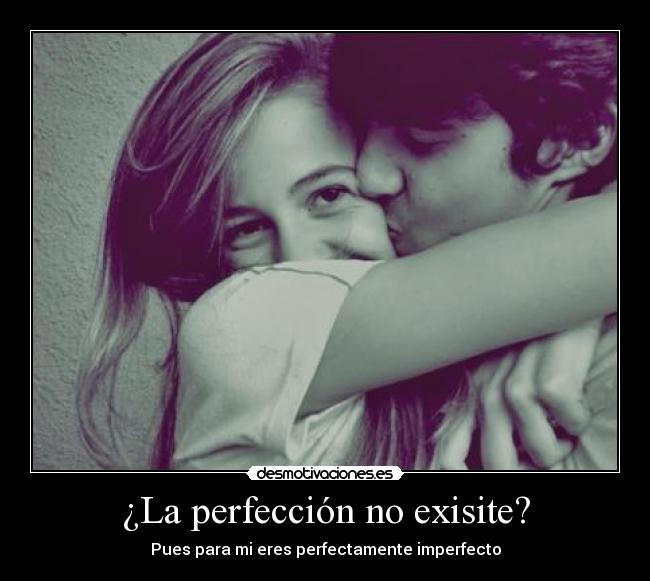 ¿La perfección no exisite? - Pues para mi eres perfectamente imperfecto