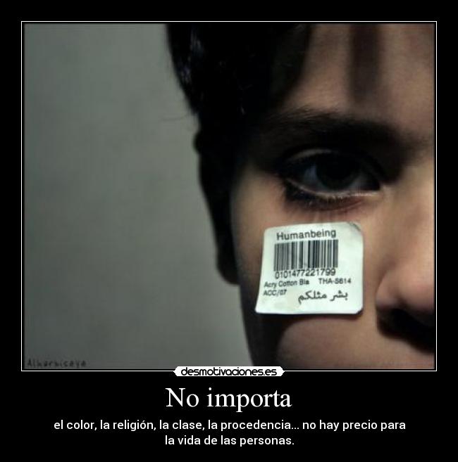 No importa - el color, la religión, la clase, la procedencia... no hay precio para
la vida de las personas.