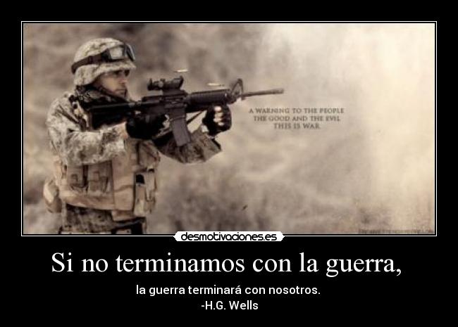 Si no terminamos con la guerra,  - la guerra terminará con nosotros. 
-H.G. Wells