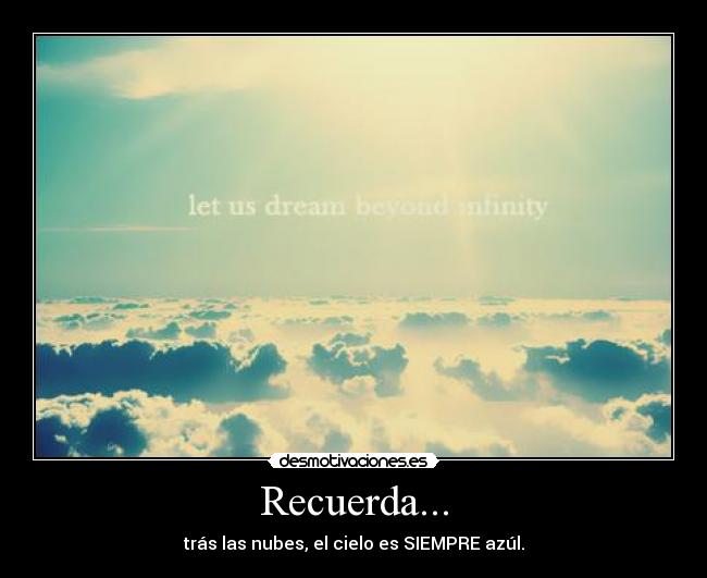 Recuerda... - trás las nubes, el cielo es SIEMPRE azúl.