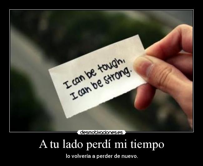 A tu lado perdí mi tiempo - lo volvería a perder de nuevo.