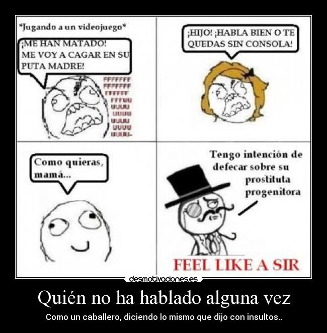 Quién no ha hablado alguna vez - Como un caballero, diciendo lo mismo que dijo con insultos..