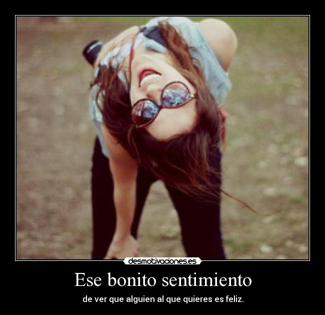 Ese bonito sentimiento - de ver que alguien al que quieres es feliz.