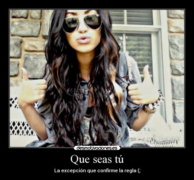 Que seas tú - La excepción que confirme la regla (;