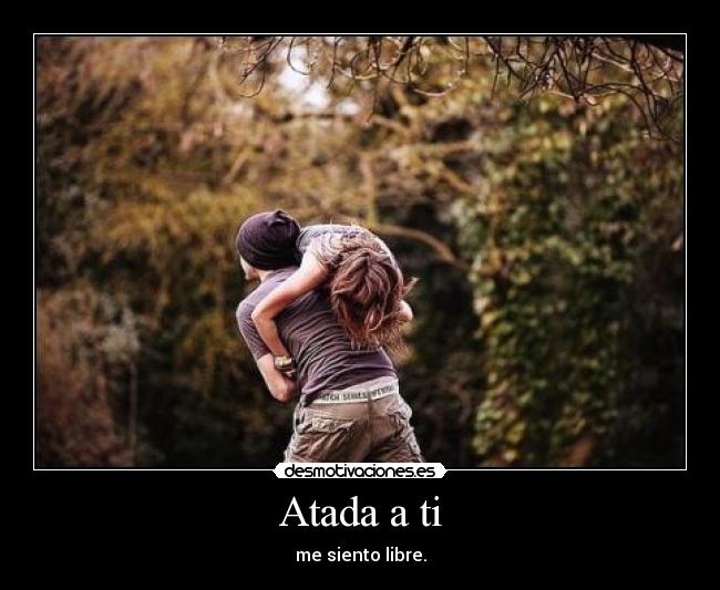 Atada a ti - me siento libre.