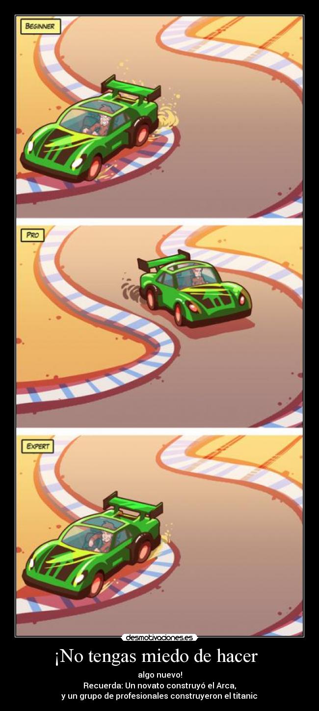 ¡No tengas miedo de hacer   - algo nuevo!
Recuerda: Un novato construyó el Arca,
 y un grupo de profesionales construyeron el titanic 