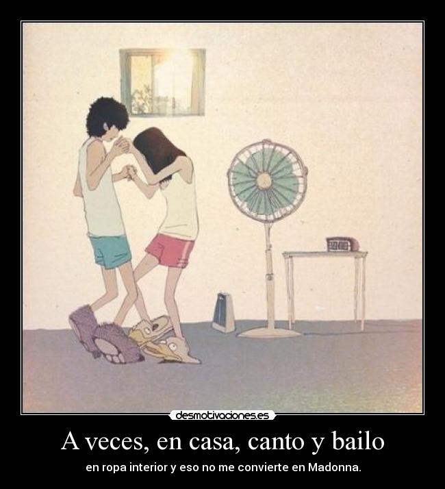 A veces, en casa, canto y bailo - en ropa interior y eso no me convierte en Madonna.