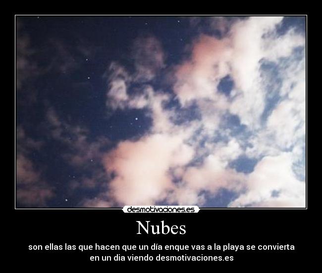Nubes - son ellas las que hacen que un día enque vas a la playa se convierta
en un dia viendo desmotivaciones.es
