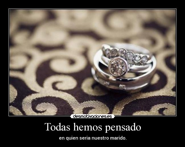 Todas hemos pensado - en quien seria nuestro marido.