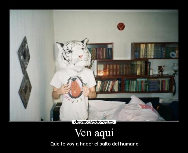 Ven aqui - Que te voy a hacer el salto del humano