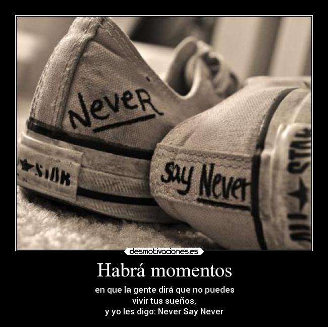 Habrá momentos - en que la gente dirá que no puedes
vivir tus sueños,
y yo les digo: Never Say Never