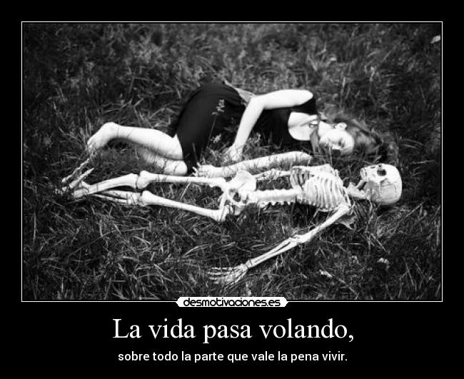 La vida pasa volando, - sobre todo la parte que vale la pena vivir.