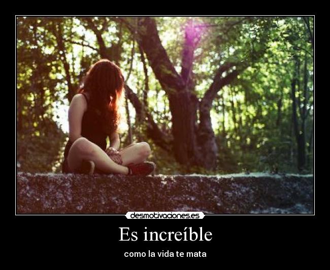 Es increíble - como la vida te mata